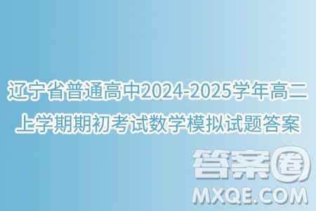 辽宁省普通高中2024-2025学年高二上学期期初考试数学模拟试题答案