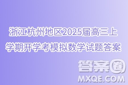 浙江杭州地区2025届高三上学期开学考模拟数学试题答案 浙江杭州地区2025届高三上学期开学考模拟数学试题答案