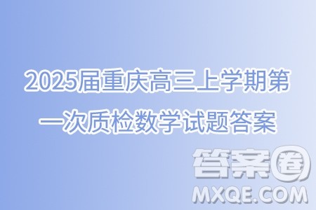 2025届重庆高三上学期第一次质检数学试题答案