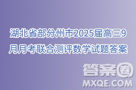 湖北省部分州市2025届高三9月月考联合测评数学试题答案 湖北省部分州市2025届高三9月月考联合测评数学试题答案