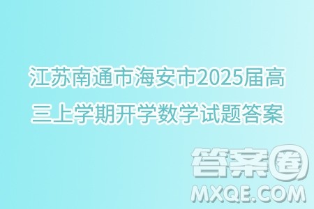 江苏南通市海安市2025届高三上学期开学数学试题答案