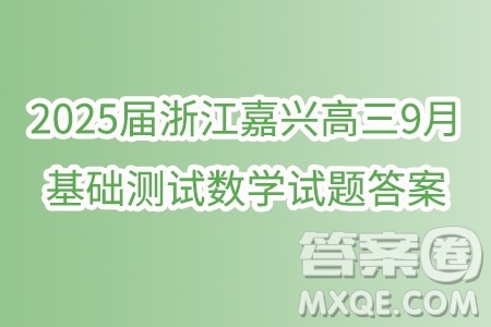 2025届浙江嘉兴高三9月基础测试数学试题答案