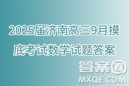2025届济南高三9月摸底考试数学试题答案 2025届济南高三9月摸底考试数学试题答案