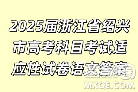 2025届浙江省绍兴市高考科目考试适应性试卷语文答案
