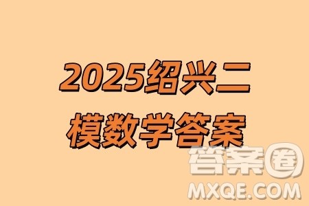 2025届浙江省绍兴市高考科目考试适应性试卷数学答案 2025届浙江省绍兴市高考科目考试适应性试卷数学答案