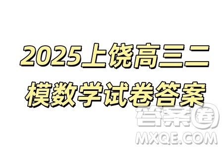 2025年4月上饶高三二模数学试卷答案