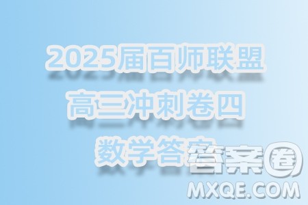 2025届百师联盟高三冲刺卷四数学答案 2025届百师联盟高三冲刺卷四数学答案
